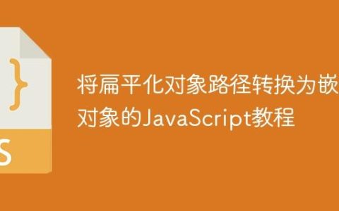 将扁平化对象路径转换为嵌套对象的JavaScript教程