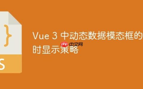 Vue 3 中动态数据模态框的即时显示策略