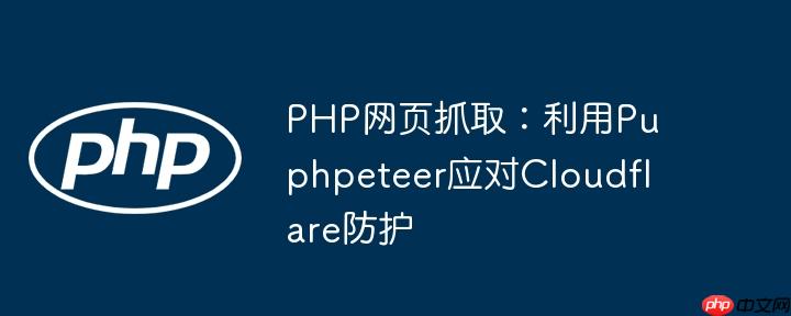 PHP网页抓取:利用Puphpeteer应对Cloudflare防护
