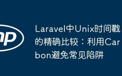 Laravel中Unix时间戳的精确比较：利用Carbon避免常见陷阱