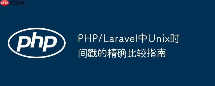 php/laravel中unix时间戳的精确比较指南