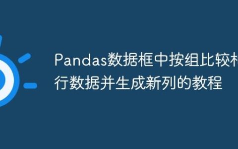 Pandas数据框中按组比较相邻行数据并生成新列的教程