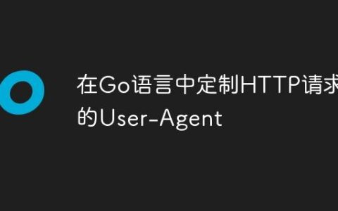 在Go语言中定制HTTP请求的User-Agent