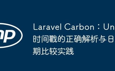 Laravel Carbon：Unix时间戳的正确解析与日期比较实践