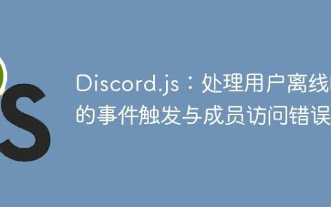 Discord.js：处理用户离线时的事件触发与成员访问错误
