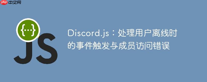 Discord.js:处理用户离线时的事件触发与成员访问错误