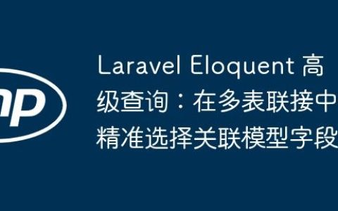 Laravel Eloquent 高级查询：在多表联接中精准选择关联模型字段