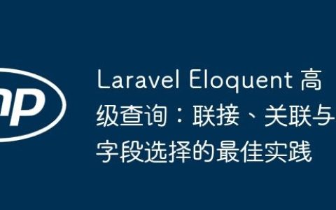 Laravel Eloquent 高级查询：联接、关联与字段选择的最佳实践