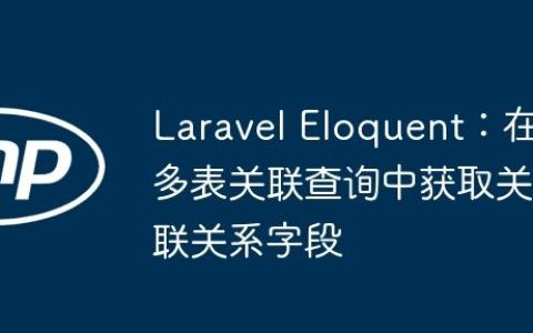 Laravel Eloquent：在多表关联查询中获取关联关系字段