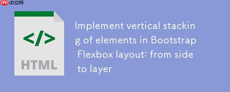 bootstrap flexbox布局中实现元素垂直堆叠:从并排到分层