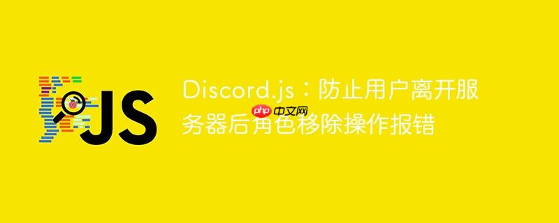 discord.js:防止用户离开服务器后角色移除操作报错