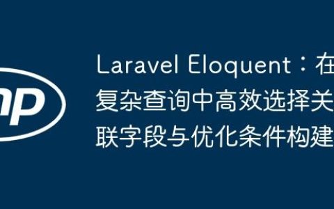 Laravel Eloquent：在复杂查询中高效选择关联字段与优化条件构建