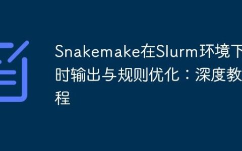 Snakemake在Slurm环境下实时输出与规则优化：深度教程