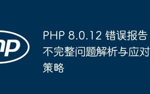 PHP 8.0.12 错误报告不完整问题解析与应对策略