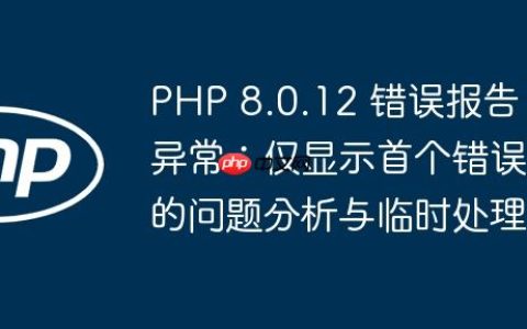 PHP 8.0.12 错误报告异常：仅显示首个错误的问题分析与临时处理