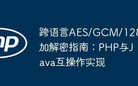跨语言AES/GCM/128加解密指南：PHP与Java互操作实现