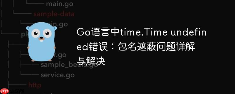 Go语言中time.Time undefined错误:包名遮蔽问题详解与解决