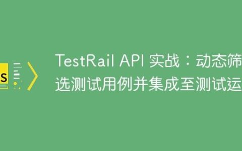 TestRail API 实战：动态筛选测试用例并集成至测试运行