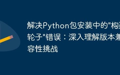 解决Python包安装中的"构建轮子"错误：深入理解版本兼容性挑战