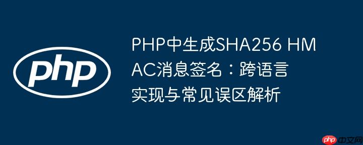 PHP中生成SHA256 HMAC消息签名:跨语言实现与常见误区解析