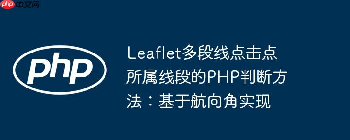 Leaflet多段线点击点所属线段的PHP判断方法:基于航向角实现