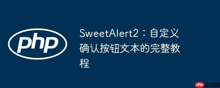 SweetAlert2:自定义确认按钮文本的完整教程