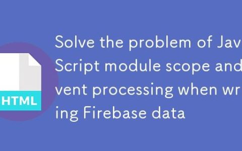 解决Firebase数据写入时JavaScript模块作用域与事件处理问题