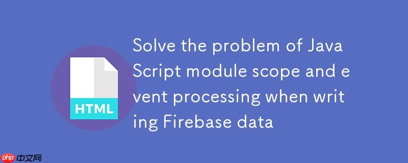 解决Firebase数据写入时JavaScript模块作用域与事件处理问题