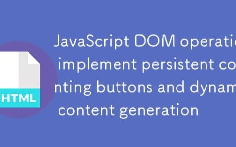 JavaScript DOM操作：实现可持久化计数的按钮与动态内容生成