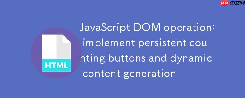 JavaScript DOM操作:实现可持久化计数的按钮与动态内容生成