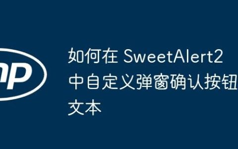 如何在 SweetAlert2 中自定义弹窗确认按钮文本