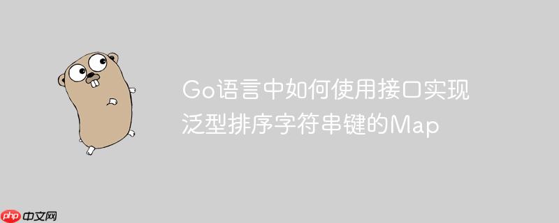 Go语言中如何使用接口实现泛型排序字符串键的Map