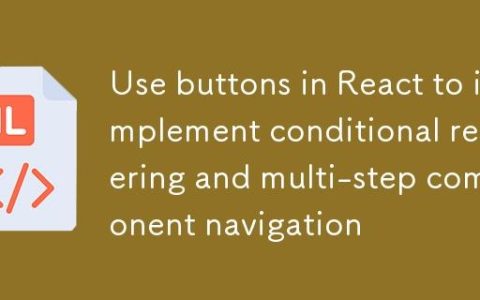 React 中使用按钮实现条件渲染与多步组件导航