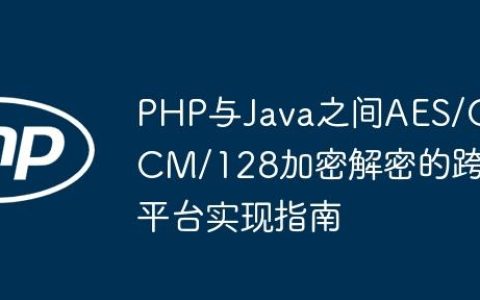 PHP与Java之间AES/GCM/128加密解密的跨平台实现指南