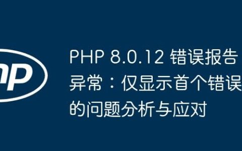 PHP 8.0.12 错误报告异常：仅显示首个错误的问题分析与应对