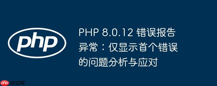 PHP 8.0.12 错误报告异常:仅显示首个错误的问题分析与应对