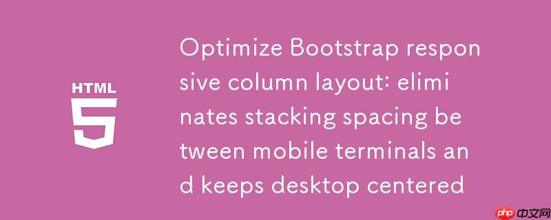 优化Bootstrap响应式列布局:消除移动端堆叠间距并保持桌面端居中