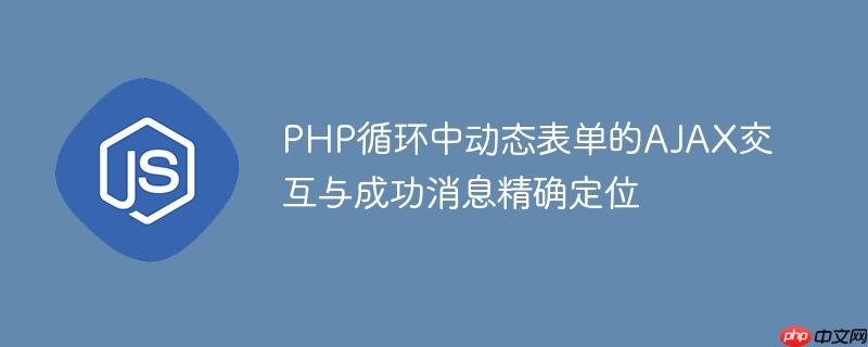 PHP循环中动态表单的AJAX交互与成功消息精确定位