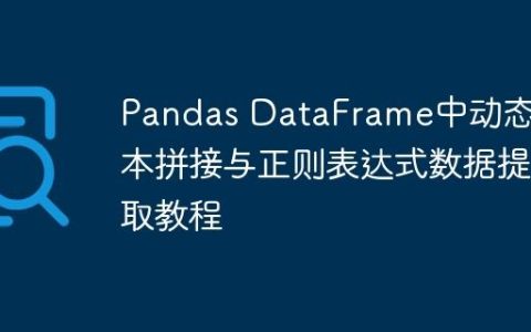 Pandas DataFrame中动态文本拼接与正则表达式数据提取教程