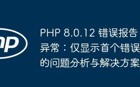 PHP 8.0.12 错误报告异常：仅显示首个错误的问题分析与解决方案