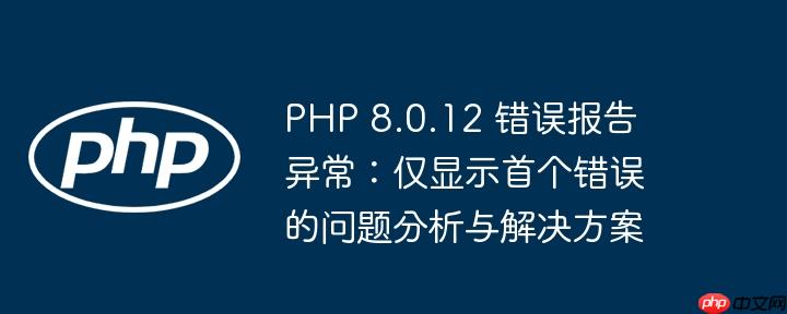 php 8.0.12 错误报告异常：仅显示首个错误的问题分析与解决方案