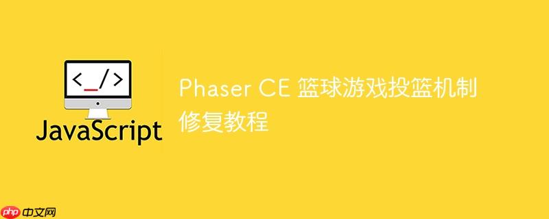 Phaser CE 篮球游戏投篮机制修复教程