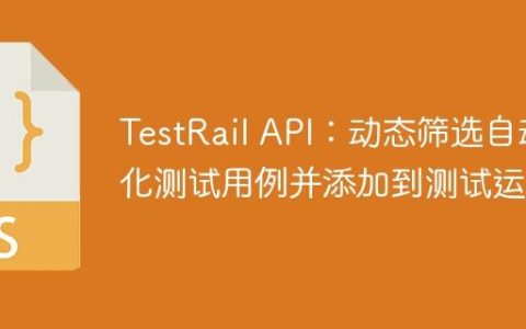 TestRail API：动态筛选自动化测试用例并添加到测试运行