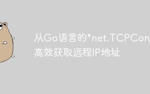 从Go语言的*net.TCPConn中高效获取远程IP地址