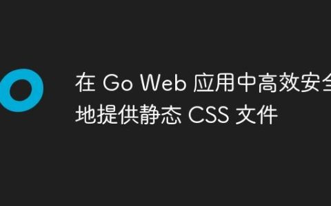在 Go Web 应用中高效安全地提供静态 CSS 文件