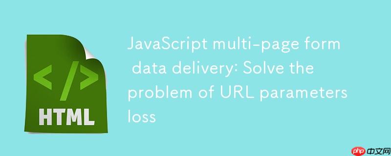 JavaScript多页表单数据传递:解决URL参数丢失问题