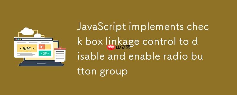 JavaScript 实现复选框联动控制单选按钮组的禁用与启用