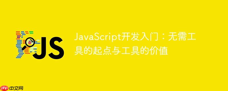 JavaScript开发入门:无需工具的起点与工具的价值