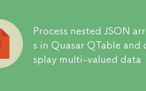 Quasar QTable 中处理嵌套 JSON 数组并展示多值数据