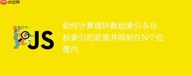 如何计算循环数组索引与目标索引的距离并限制在n个位置内